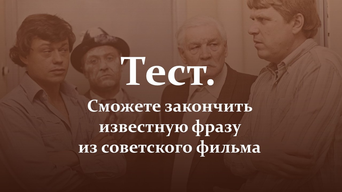Тест. Сможете закончить известную фразу из советского фильма.