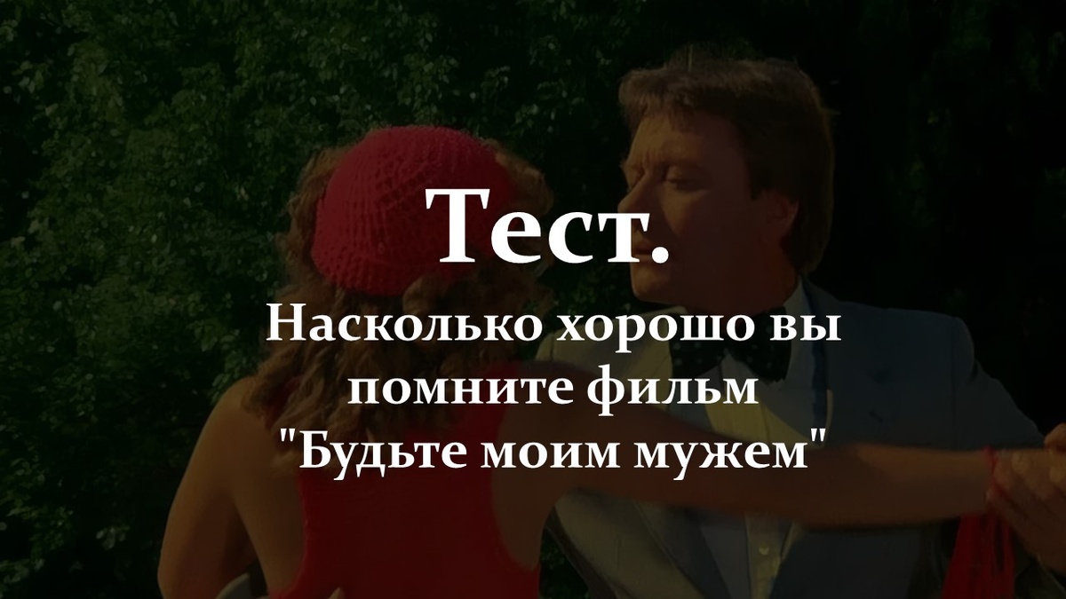 Тест. Насколько хорошо вы помните фильм "Будьте моим мужем".