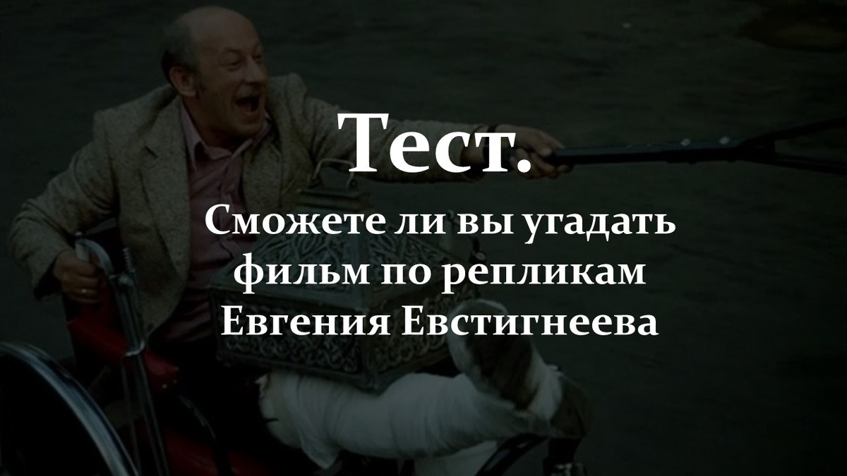 Сможете ли вы угадать фильм по репликам Евгения Евстигнеева