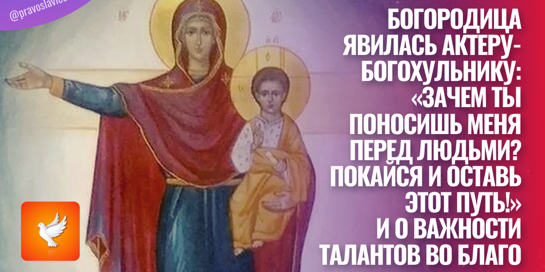 Богородица явилась актеру-богохульнику: «Зачем ты поносишь Меня перед людьми? Покайся и оставь этот путь!» И о важности талантов во благо