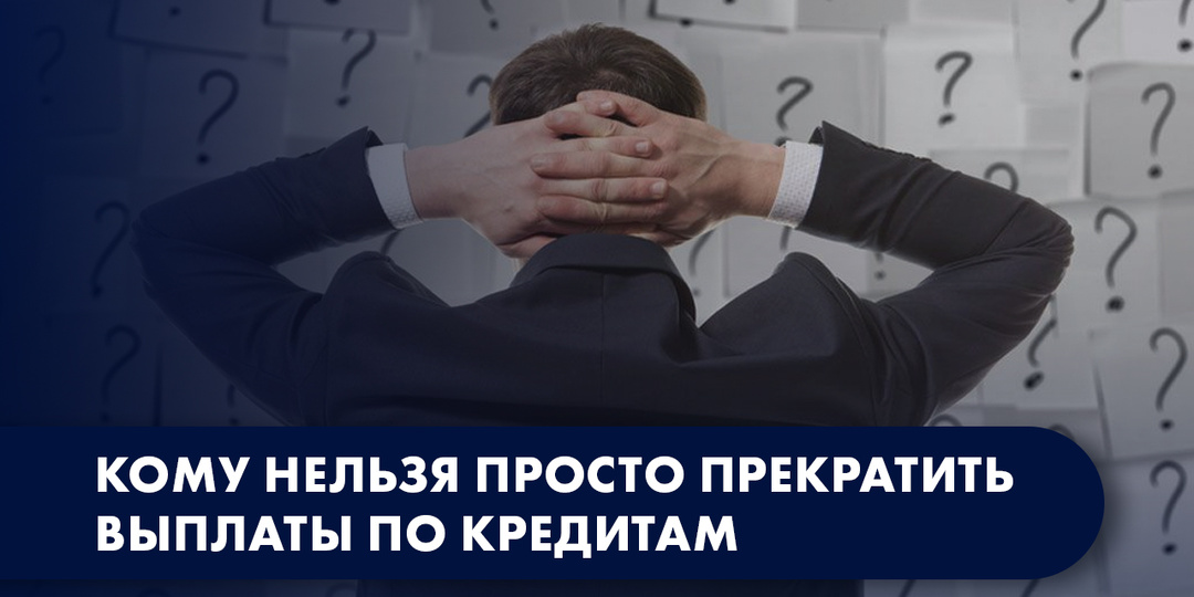 КОМУ НЕЛЬЗЯ ПРОСТО ПРЕКРАТИТЬ ВЫПЛАТЫ ПО КРЕДИТАМ
