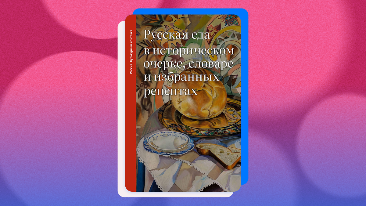 Ольга Дунаевская «Русская еда в историческом очерке, словаре и избранных рецептах». © Издательство АСТ / ОГИЗ, 2025 