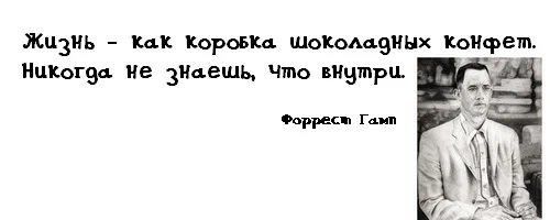My momma always said, «Life was like a box of chocolates. You never know what you're gonna get». «Фо́ррест Гамп» — художественный фильм Роберта Земекиса, выпущенный в 1994 году