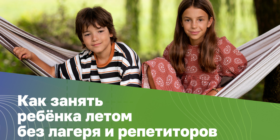 Как занять ребёнка летом без лагеря и репетиторов