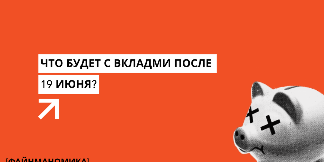 Что будет с вкладами после 19 июня