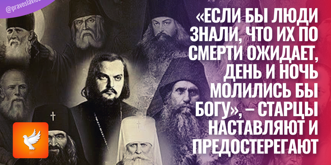 «Если бы люди знали, что их по смерти ожидает, день и ночь молились бы Богу», – старцы наставляют и предостерегают