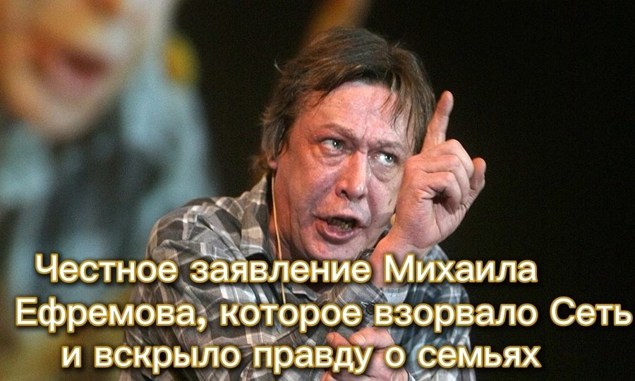 Честное заявление Михаила Ефремова, которое взорвало Сеть и вскрыло страшную правду о наших семьях