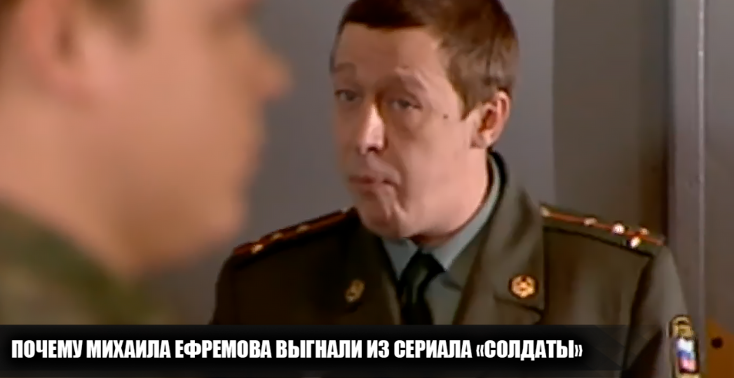Почему Михаила Ефремова выгнали из сериала "Солдаты"