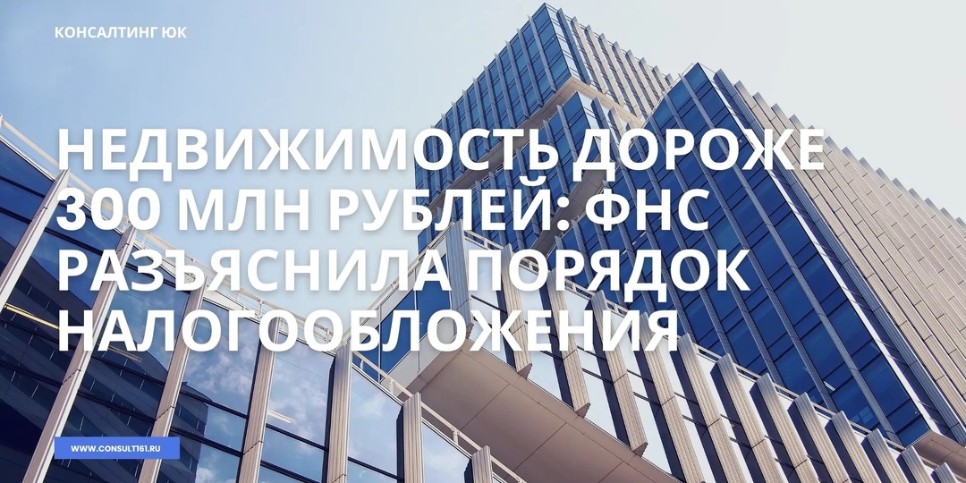 Недвижимость дороже 300 млн рублей: ФНС разъяснила порядок налогообложения