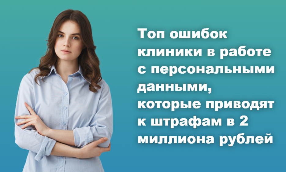 Топ ошибок клиники в работе с персональными данными, которые приводят к штрафам в 2 миллиона рублей