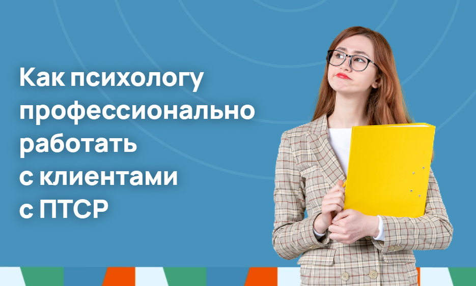 Как психологу профессионально работать с клиентами с ПТСР