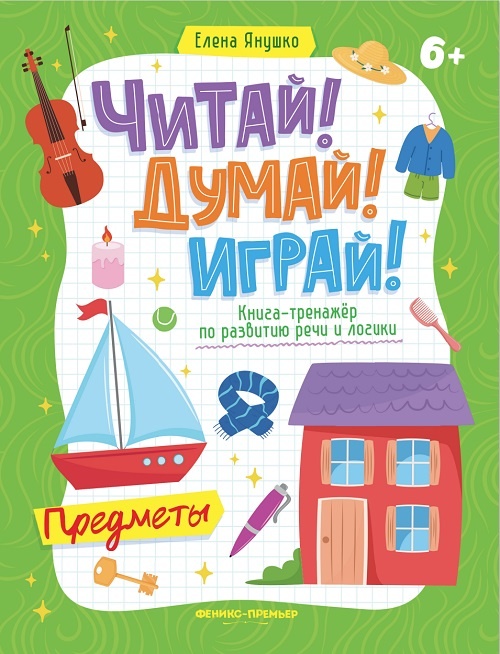 ЧИТАЙ! ДУМАЙ! ИГРАЙ! ПРЕДМЕТЫ
Книга-тренажёр по развитию речи и логики
Издательство «Феникс», 2026

