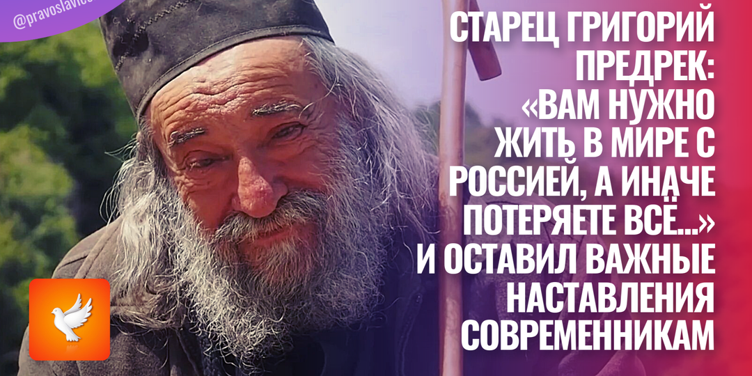 Старец Григорий предрек: «Вам нужно жить в мире с Россией, а иначе потеряете всё...» И оставил важные наставления современникам