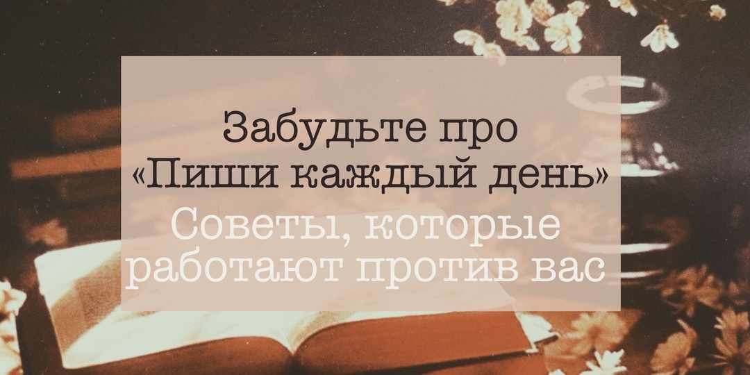 54. Забудьте про «Пиши каждый день»: советы, которые работают против вас