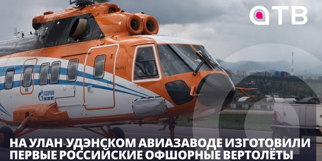 На Улан-Удэнском авиазаводе изготовили первые российские офшорные вертолёты