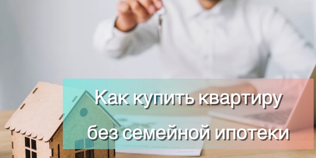 Если семейная ипотека недоступна: 3 альтернативные схемы покупки квартиры в новостройке, которые работают в 2026 году