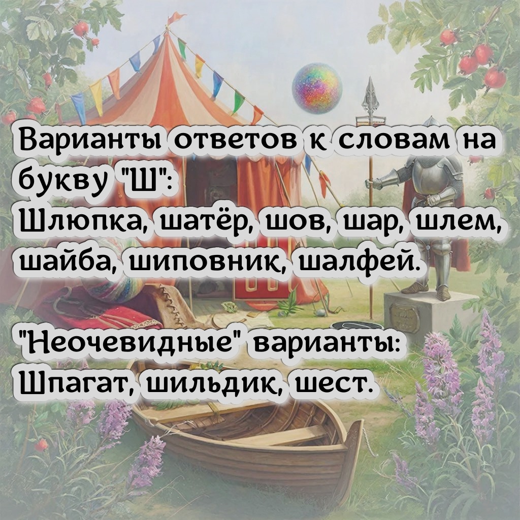 Шлюпка, шатёр, шов, шар, шлем, шайба, шиповник, шалфей. "Неочевидные" варианты: Шпагат, шильдик, шест. Варианты от подписчиков: шапито, штатив, штандарт, шнурок (шнуровка),  шерсть, штуковина.