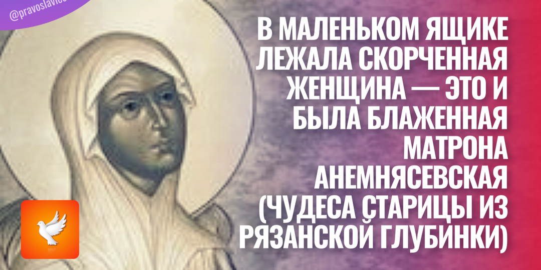 В маленьком ящике лежала скорченная женщина — это и была блаженная Матрона Анемнясевская (чудеса старицы из Рязанской глубинки)