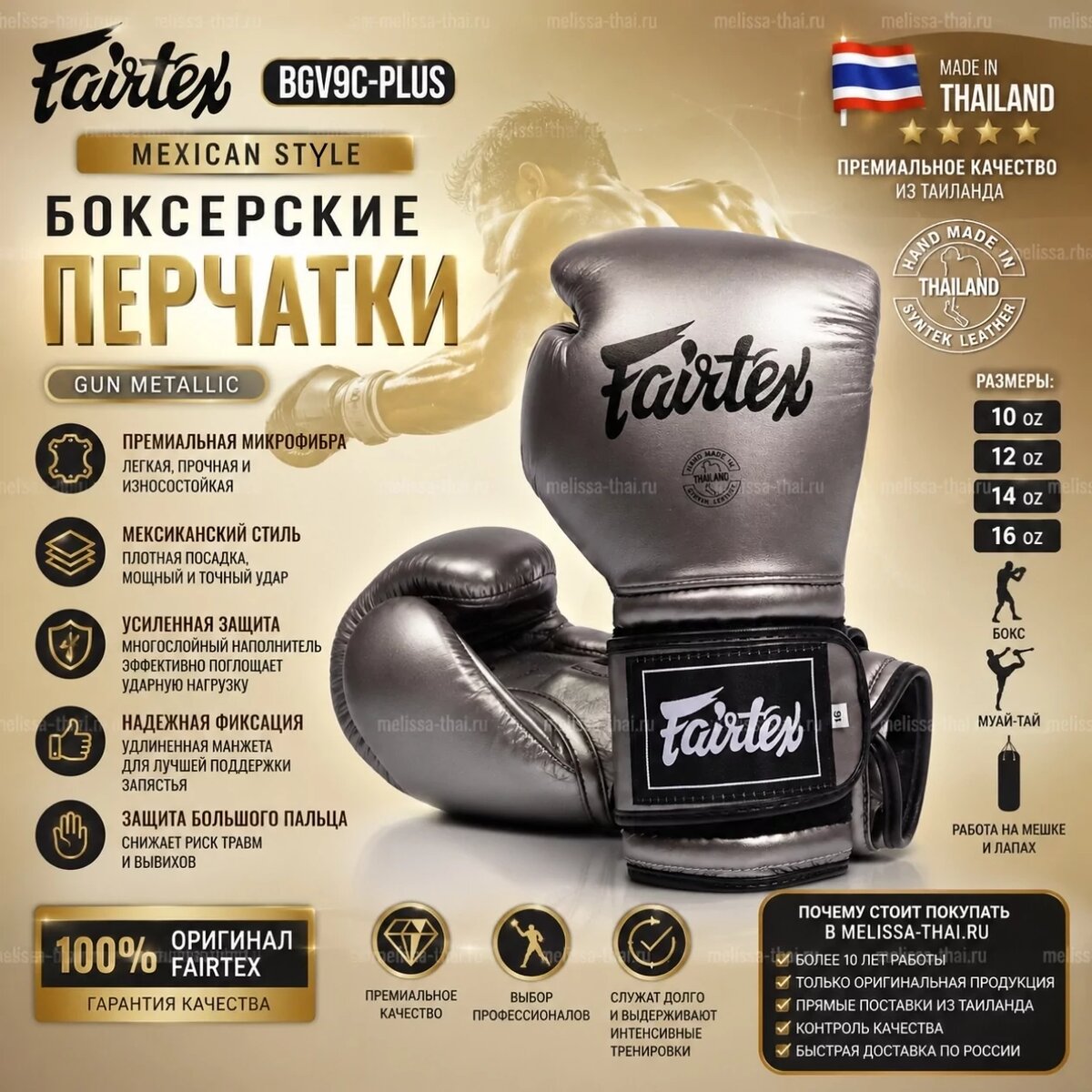 Fairtex BGV9C-Plus Gun Metallic Mexican Style Boxing Gloves. Премиальная модель Fairtex для любителей мощного удара
Fairtex BGV9C-Plus Gun Metallic — современная интерпретация знаменитых мексиканских боксерских перчаток, разработанная инженерами Fairtex с учетом требований профессиональных спортсменов и опытных тренеров.

Модель сочетает в себе фирменную тайскую надежность, характерную посадку Mexican Style и современные технологии защиты кисти. Благодаря специальной конструкции удар ощущается более четким и плотным, что особенно ценят боксеры, предпочитающие силовую работу и постановку нокаутирующего удара.

Стильный цвет Gun Metallic делает модель одной из самых эффектных в линейке Fairtex.

Назначение
Перчатки отлично подходят для:

✔ классического бокса

✔ муай-тай

✔ работы на тяжелом мешке

✔ тренировок на лапах

✔ спаррингов

✔ постановки удара

✔ функциональных тренировок

✔ профессионального и любительского спорта

Основные преимущества модели
Mexican Style Profile
Конструкция создана по мотивам знаменитых мексиканских боксерских перчаток.

Преимущества такого профиля:

более плотное ощущение кулака;
улучшенная передача энергии удара;
естественное положение кисти;
комфорт при работе сериями.
Высокотехнологичная микрофибра
Вместо традиционной кожи используется современная премиальная микрофибра.

Преимущества материала:

✔ легче натуральной кожи;

✔ высокая износостойкость;

✔ устойчивость к влаге;

✔ меньше подвержена растрескиванию;

✔ длительный срок службы;

✔ сохраняет внешний вид после интенсивных тренировок.

Усиленная многослойная защита
Перчатки оснащены специальным пенным наполнителем повышенной плотности.

Преимущества:

эффективное поглощение ударной нагрузки;
защита костяшек;
снижение нагрузки на суставы;
комфорт при длительных тренировках.
Улучшенная защита большого пальца
Конструкция большого пальца дополнительно доработана для повышения безопасности спортсмена.

Помогает снизить риск:

вывихов;
растяжений;
травм большого пальца.
