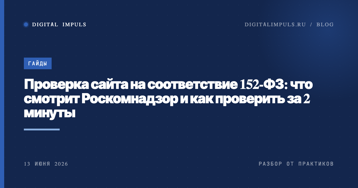 Что проверяет Роскомнадзор на сайтах по 152-ФЗ: политика конфиденциальности, согласия у форм, cookie, уведомление об обработке. Чек-лист требований, размеры штрафов в 2026 году и бесплатный способ проверить сайт за пару минут.