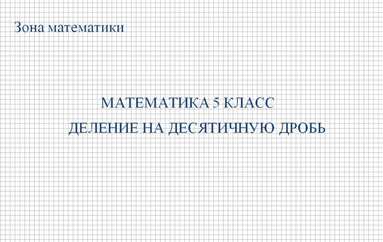 МАТЕМАТИКА 5 КЛАСС. ДЕЛЕНИЕ НА ДЕСЯТИЧНУЮ ДРОБЬ.