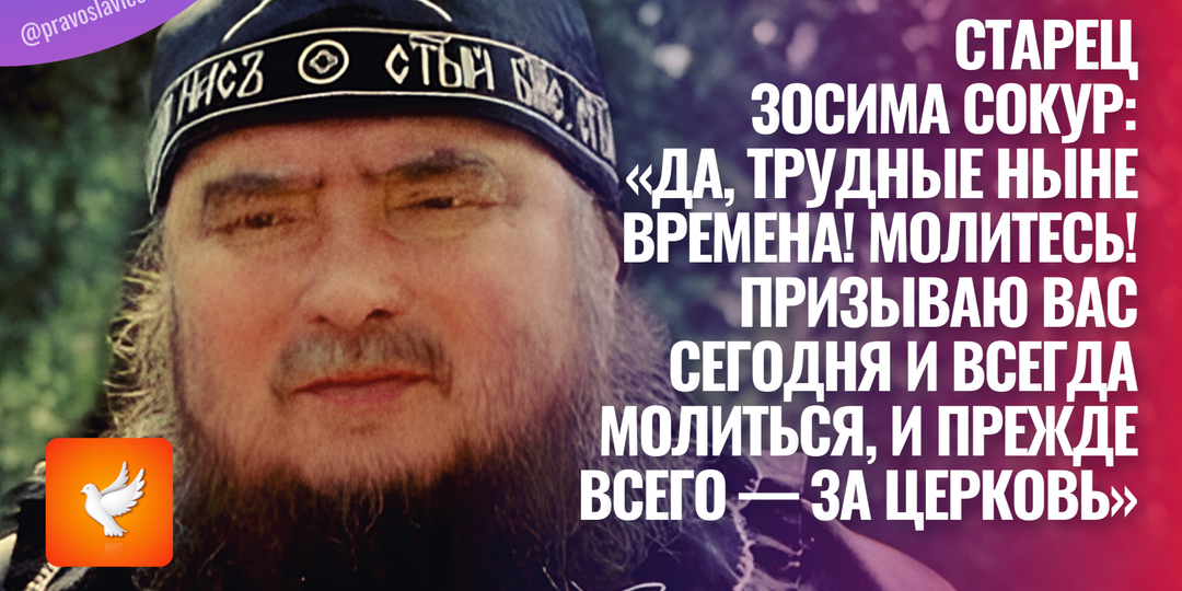Старец Зосима Сокур: «Да, трудные ныне времена! Молитесь! Призываю вас сегодня и всегда молиться, и прежде всего — за Церковь»
