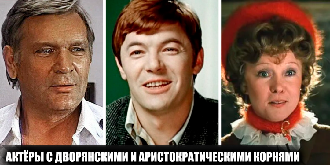 15 советских и российских актёров с дворянскими и аристократическими корнями