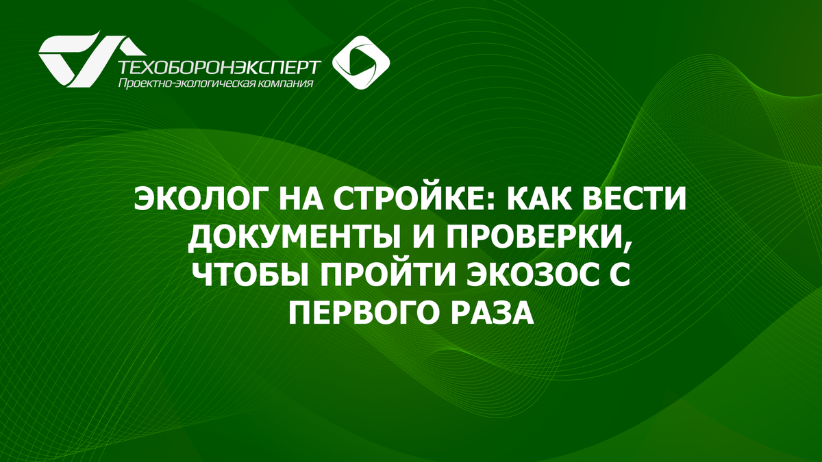 Эколог на стройке: как вести документы и проверки, чтобы пройти ЭКОЗОС с первого раза.