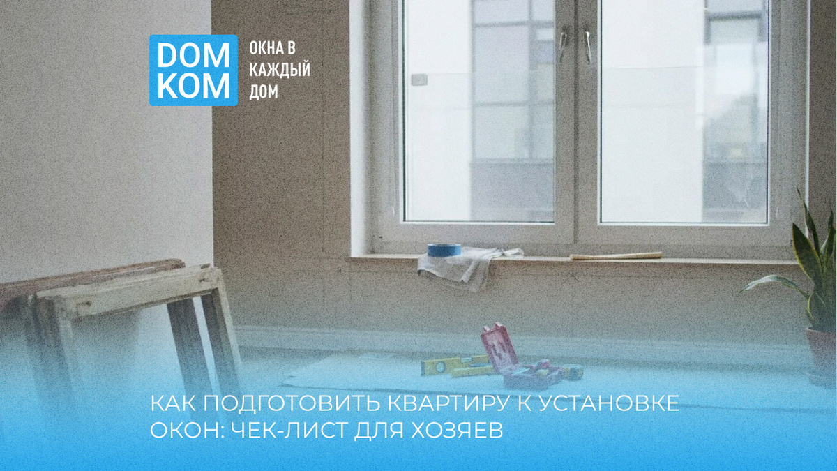 Как подготовить квартиру к установке окон: чек-лист для хозяев