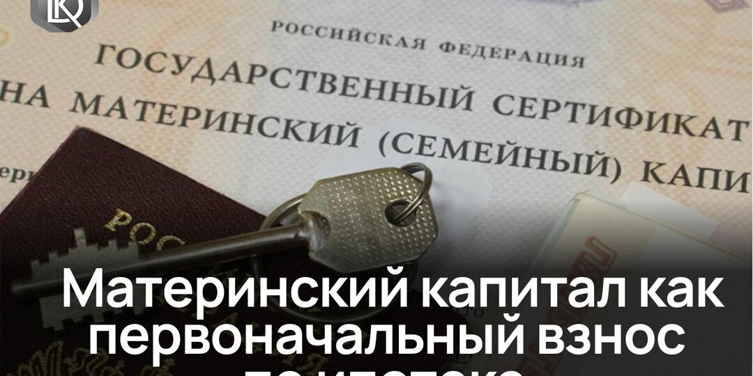 Материнский капитал как первоначальный взнос по ипотеке