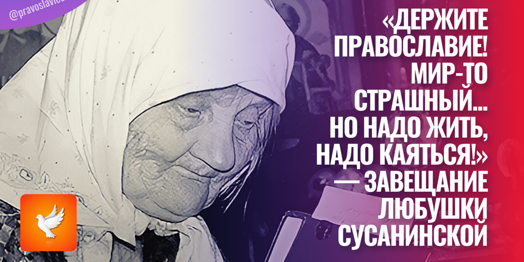 «Держите Православие! Мир-то страшный... Но надо жить, надо каяться!» — завещание Любушки Сусанинской