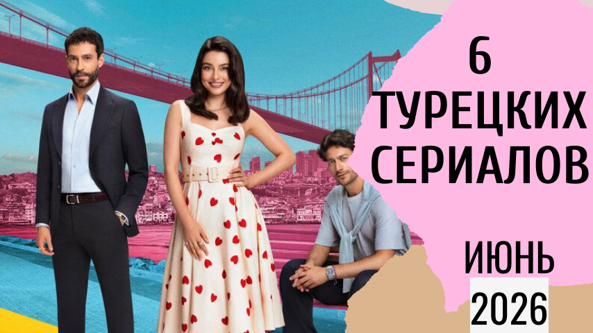 6 новых турецких сериалов июня 2026