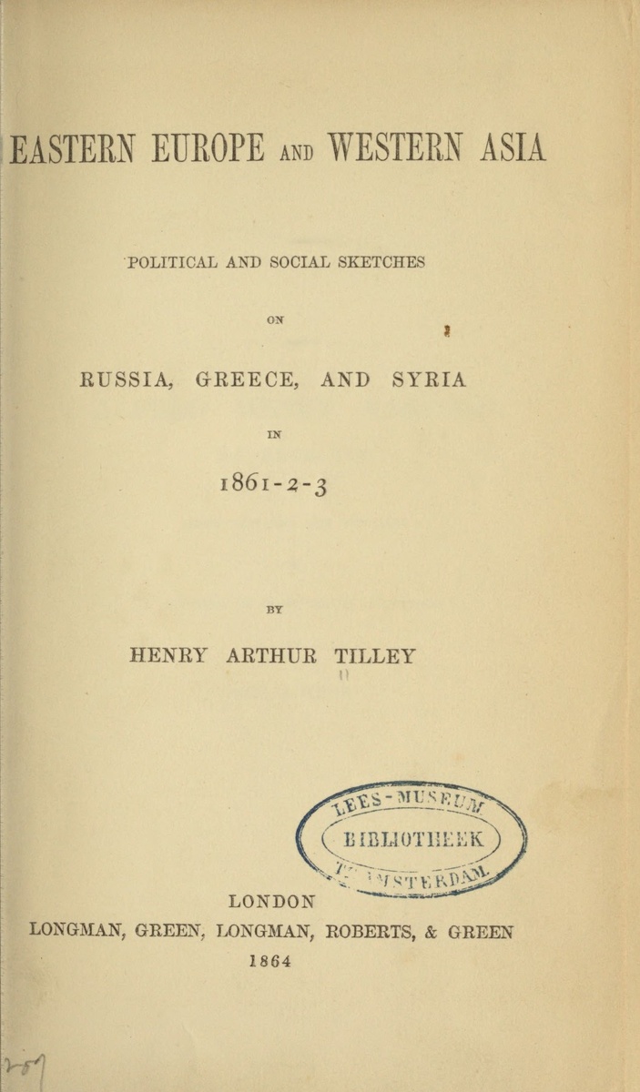 Tilley, Henry Arthur, Eastern Europe and western Asia: political and social sketches on Russia, Greece, and Syria in 1861-2-3. London: Longman, Green, Longman, Roberts, & Green, 1864