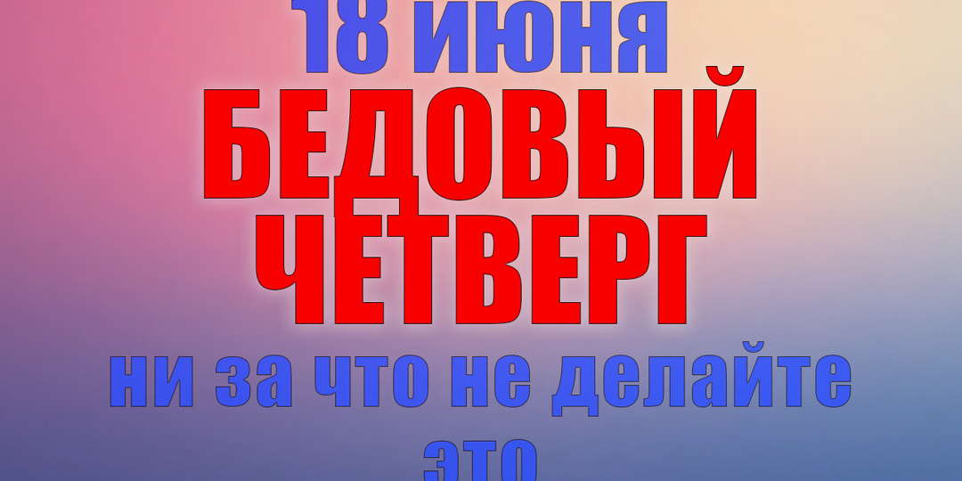 18 июня. Что нельзя делать 18 июня. Народные традиции, приметы и молитвы