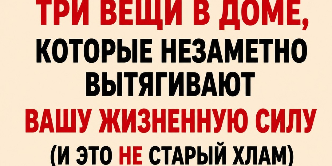 Три вещи в доме, которые незаметно вытягивают вашу жизненную силу (и это не старый хлам).