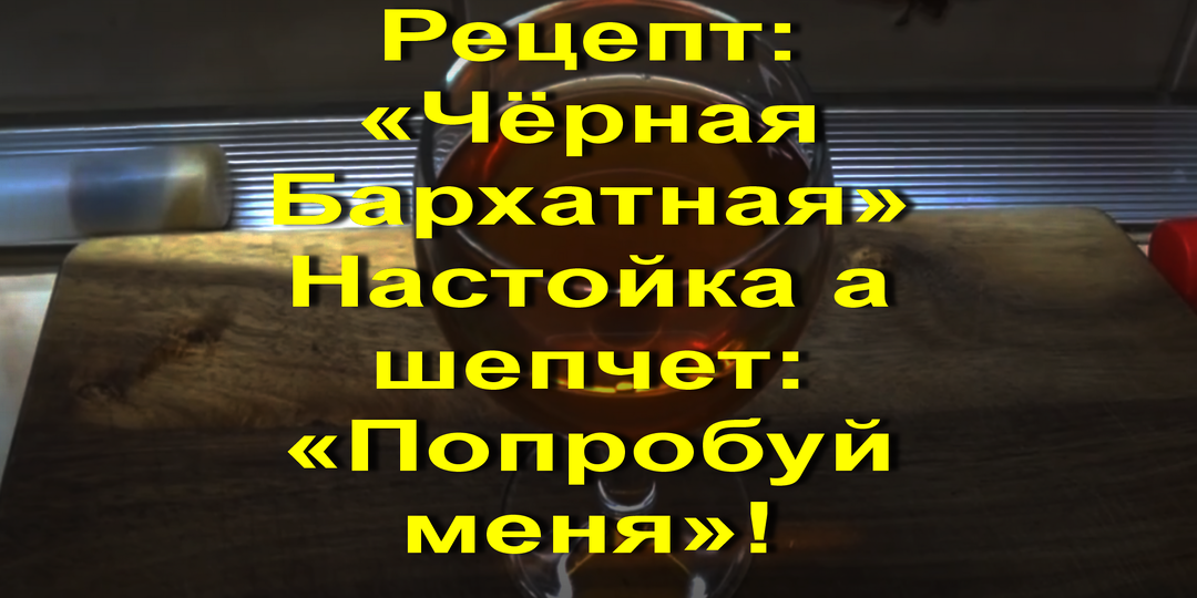 Рецепт: «Чёрная Бархатная» Настойка а шепчет: «Попробуй меня»!