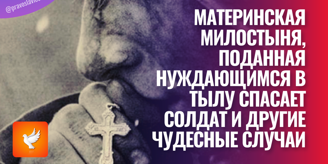 Материнская милостыня, поданная нуждающимся в тылу спасает солдат и другие чудесные случаи