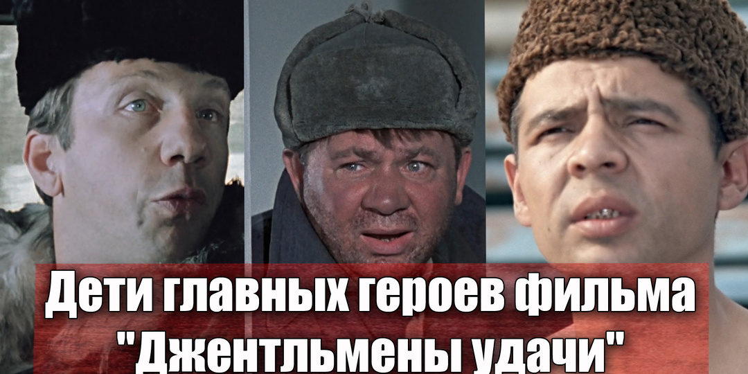 Как сложилась судьба детей актеров фильма "Джентльмены удачи"
