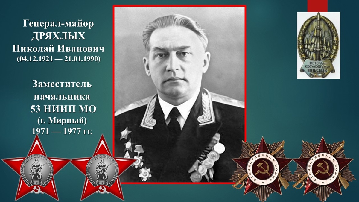 Генерал-майор ДРЯХЛЫХ Николай Иванович (04.12.1921 — 21.01.1990). Заместитель начальника  53 НИИП МО 1971 — 1977 гг. Автор памятника Ю.Гагарину в г.Мирном
