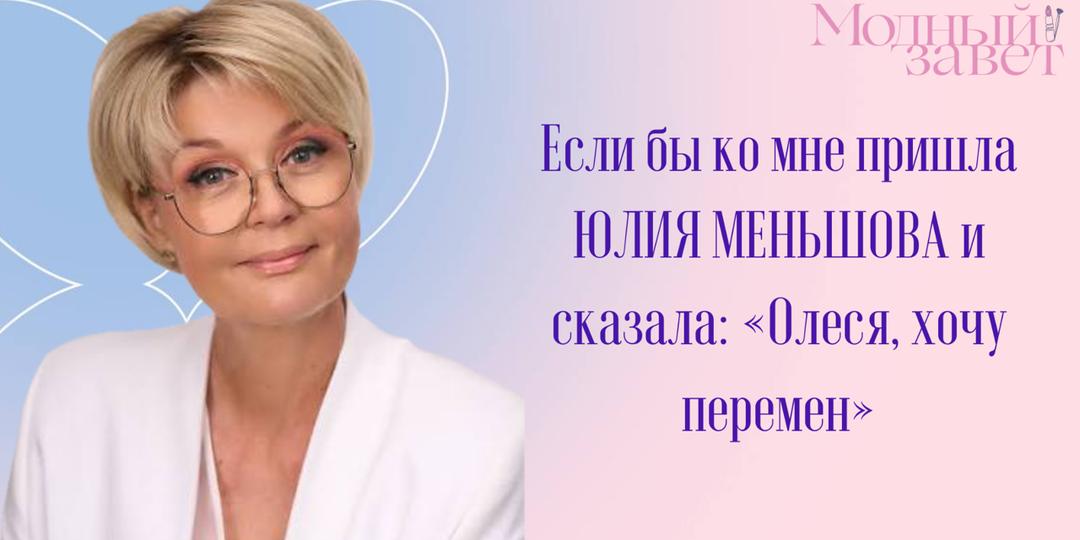 Если бы ко мне пришла Юлия Меньшова и сказала: «Олеся, хочу перемен»
