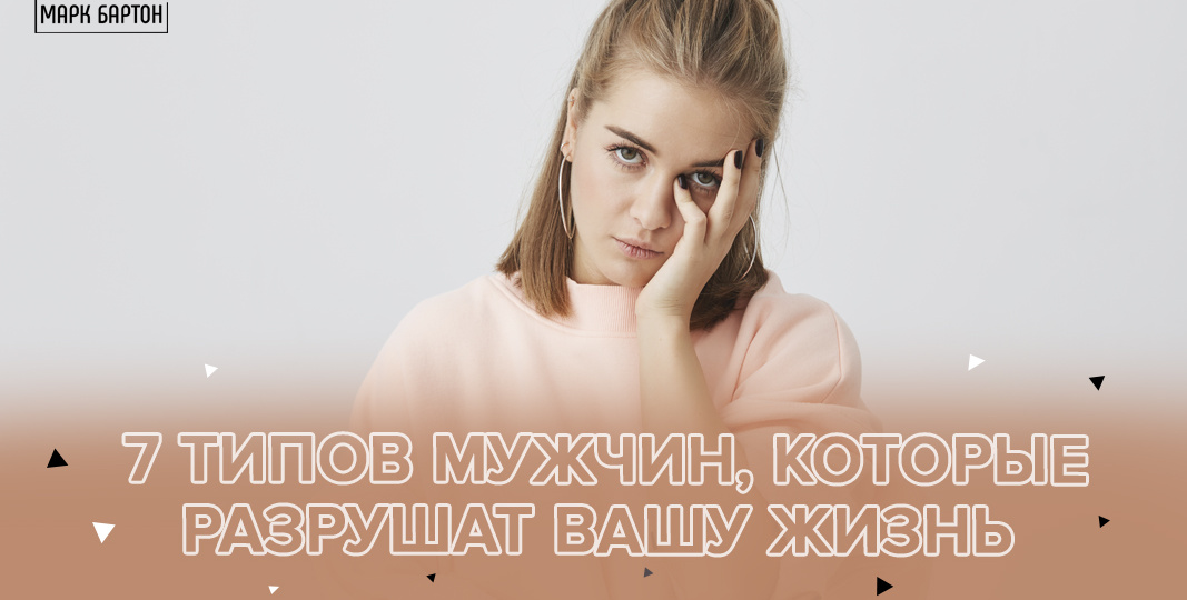 7 типов мужчин, которые разрушат вашу жизнь
