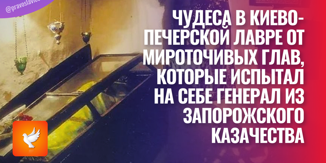 Чудеса в Киево-Печерской Лавре от мироточивых глав, которые испытал на себе генерал из запорожского казачества