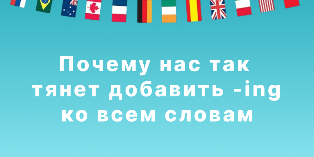 Почему нас так тянет украсить свою английскую речь окнчанием «-ing»