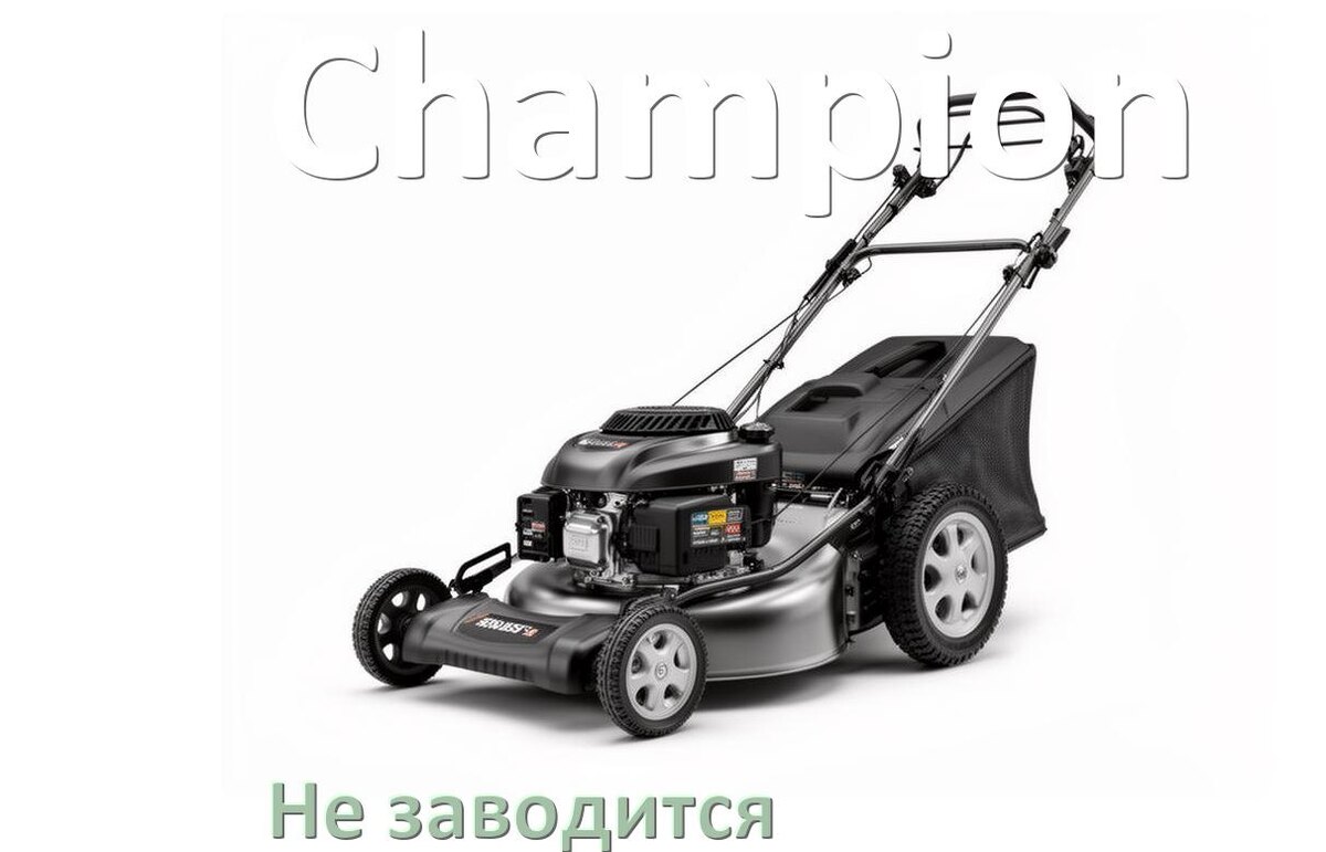 
Почему не заводится бензиновая газонокосилка Champion причины