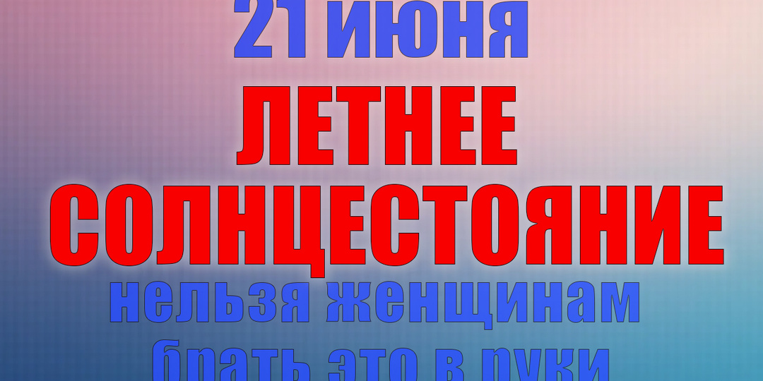 21 июня. Что нельзя делать 21 июня. Народные традиции, приметы и молитвы