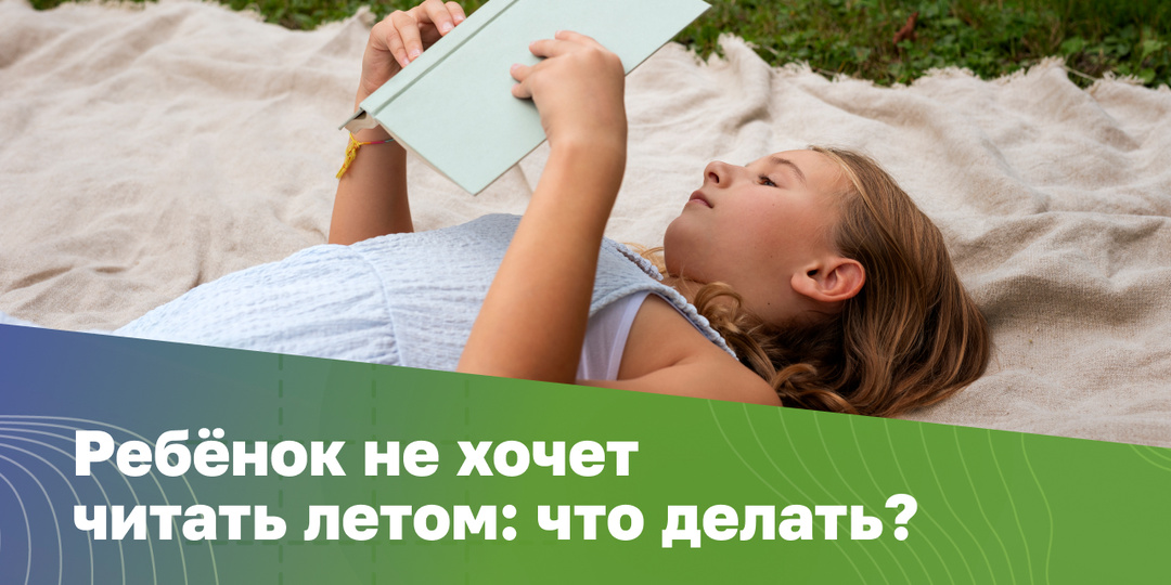 Что делать, если ребёнок не хочет читать летом