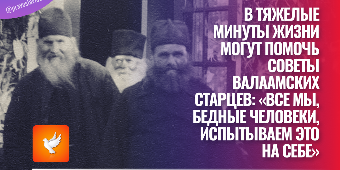 В тяжелые минуты жизни могут помочь советы Валаамских старцев: «Все мы, бедные человеки, испытываем это на себе»