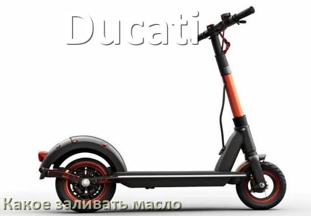 
Какое масло заливать в скутер Ducati 4т и 2т в двигатель или редуктор