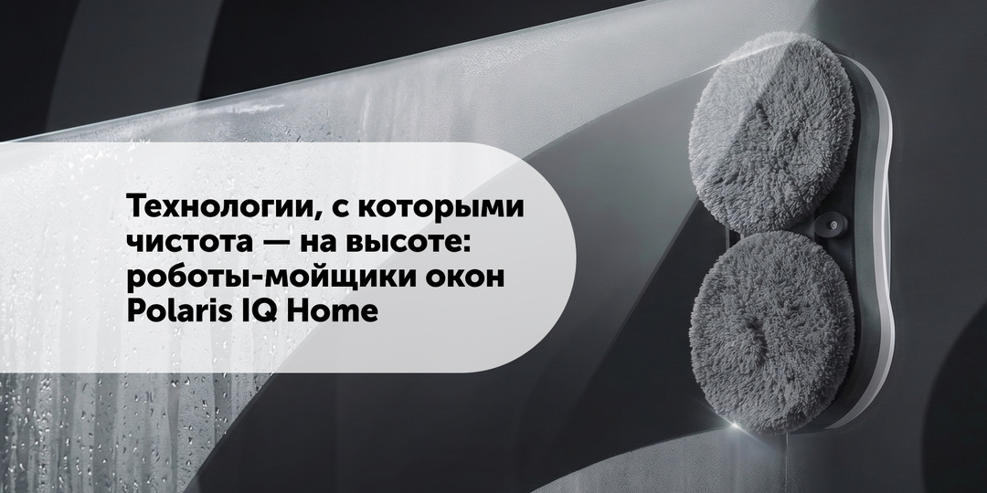 Технологии, с которыми чистота — на высоте: роботы-мойщики окон Polaris IQ Home