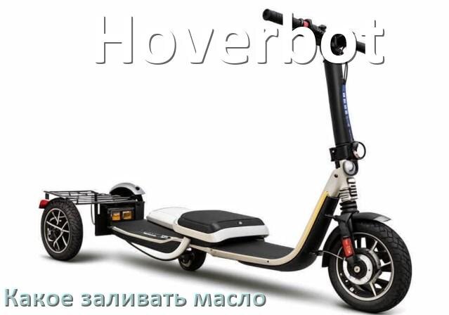 
Какое масло заливать в скутер Hoverbot 4т и 2т в двигатель или редуктор